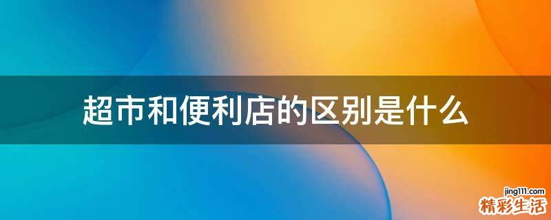 超市和便利店的区别是什么