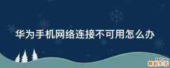 华为手机网络连接不可用怎么办