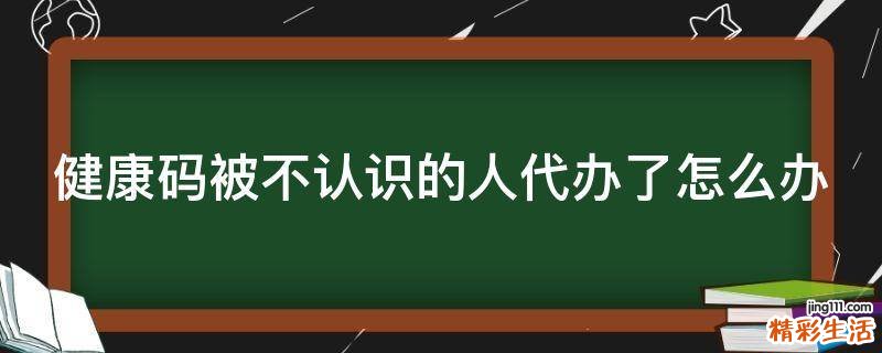 健康码被不认识的人代办了怎么办
