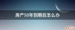 房产50年到期后怎么办