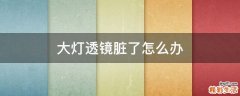 大灯透镜脏了怎么办