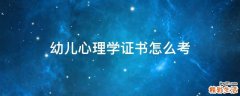 幼儿心理学证书怎么考