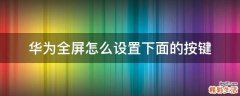 华为全屏怎么设置下面的按键