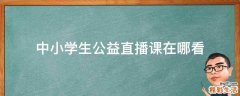 中小学生公益直播课在哪看