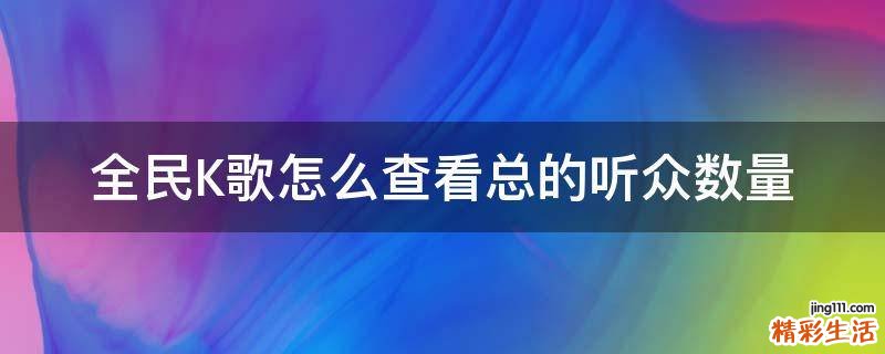 全民K歌怎么查看总的听众数量