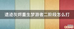 遗迹灰烬重生梦游者二阶段怎么打