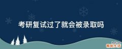 考研复试过了就会被录取吗