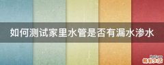 如何测试家里水管是否有漏水渗水
