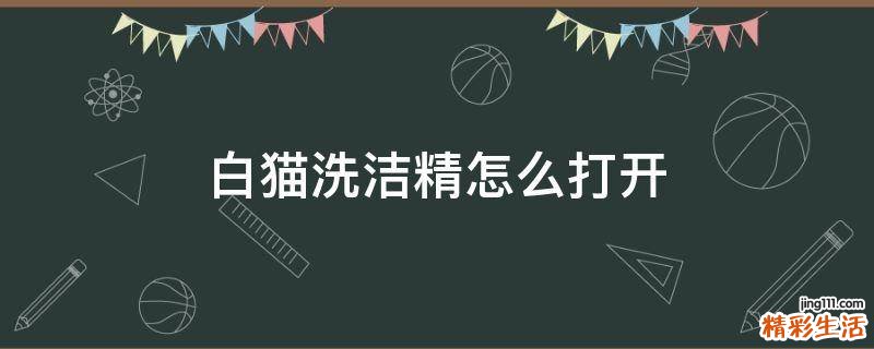白猫洗洁精怎么打开