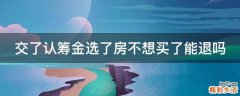 交了认筹金选了房不想买了能退吗