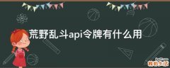 荒野乱斗api令牌有什么用