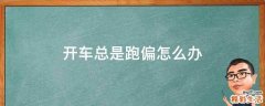 开车总是跑偏怎么办