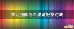 学习强国怎么邀请好友对战