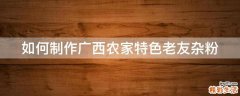 如何制作广西农家特色老友杂粉