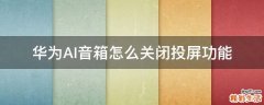 华为AI音箱怎么关闭投屏功能