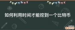 如何利用时间才能挖到一个比特币