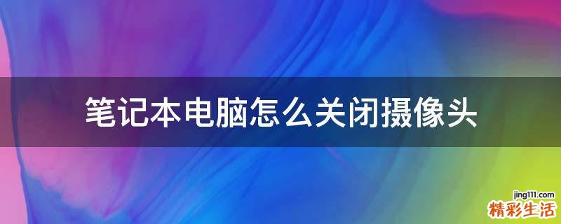 笔记本电脑怎么关闭摄像头