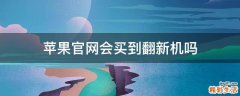 苹果官网会买到翻新机吗