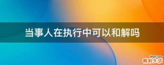 当事人在执行中可以和解吗
