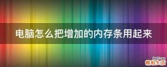 电脑怎么把增加的内存条用起来