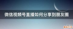 微信视频号直播如何分享到朋友圈