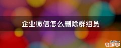 企业微信怎么删除群组员