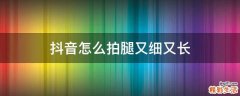 抖音怎么拍腿又细又长