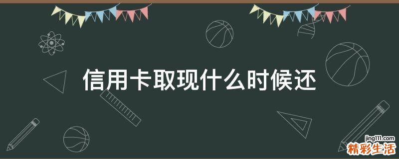 信用卡取现什么时候还