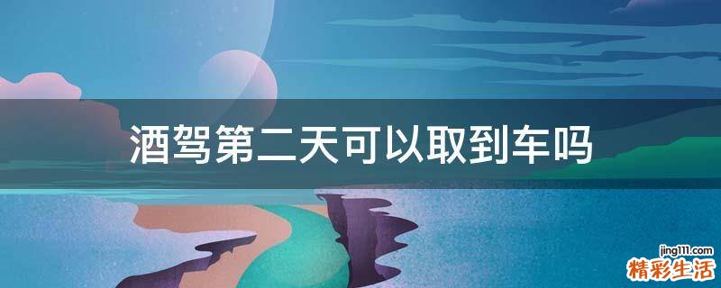 酒驾第二天可以取到车吗