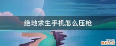 绝地求生手机怎么压枪