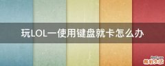 玩LOL一使用键盘就卡怎么办