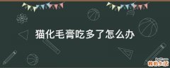 猫化毛膏吃多了怎么办