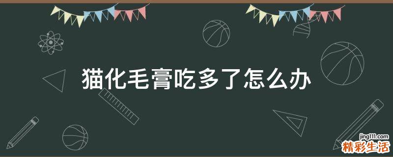 猫化毛膏吃多了怎么办