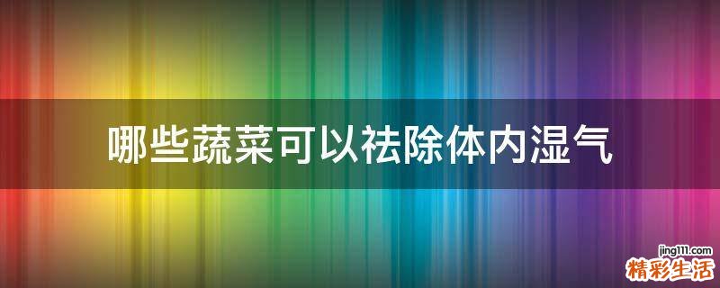哪些蔬菜可以祛除体内湿气