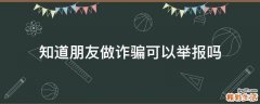 知道朋友做诈骗可以举报吗