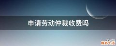 申请劳动仲裁收费吗
