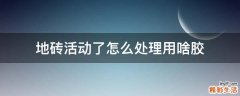 地砖活动了怎么处理用啥胶