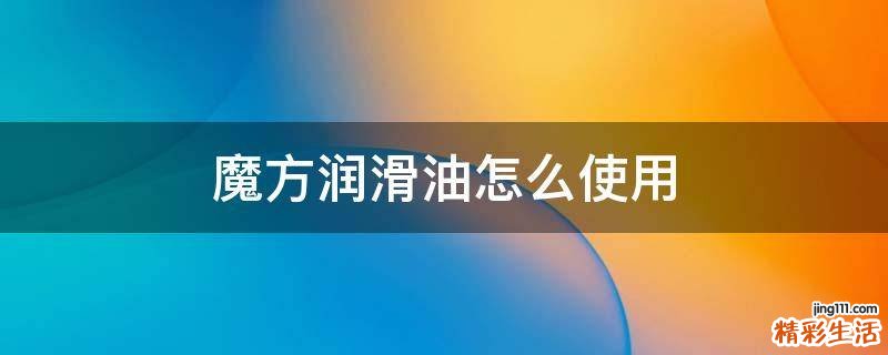 魔方润滑油怎么使用