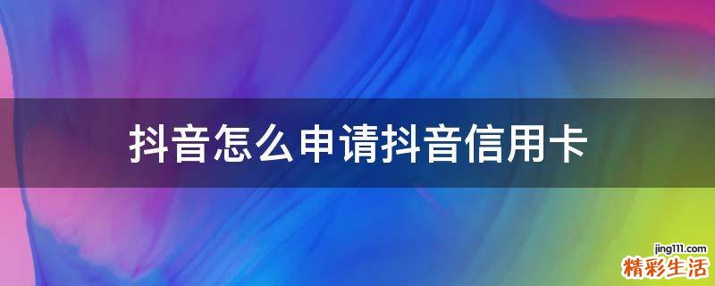 抖音怎么申请抖音信用卡