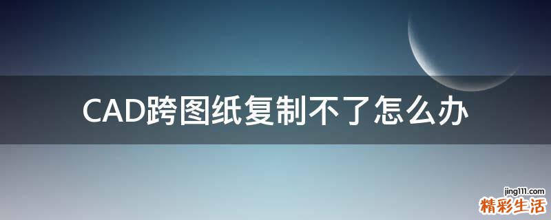 CAD跨图纸复制不了怎么办