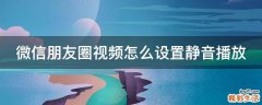 微信朋友圈视频怎么设置静音播放
