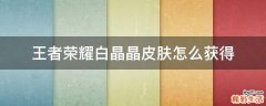 王者荣耀白晶晶皮肤怎么获得