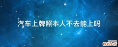汽车上牌照本人不去能上吗