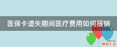 医保卡遗失期间医疗费用如何报销
