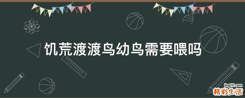 饥荒渡渡鸟幼鸟需要喂吗