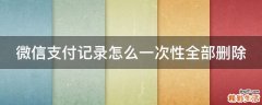 微信支付记录怎么一次性全部删除