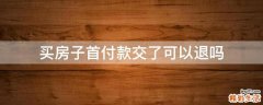 买房子首付款交了可以退吗