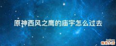 原神西风之鹰的庙宇怎么过去