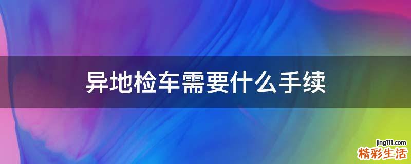 异地检车需要什么手续