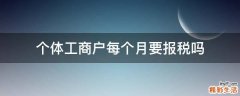 个体工商户每个月要报税吗